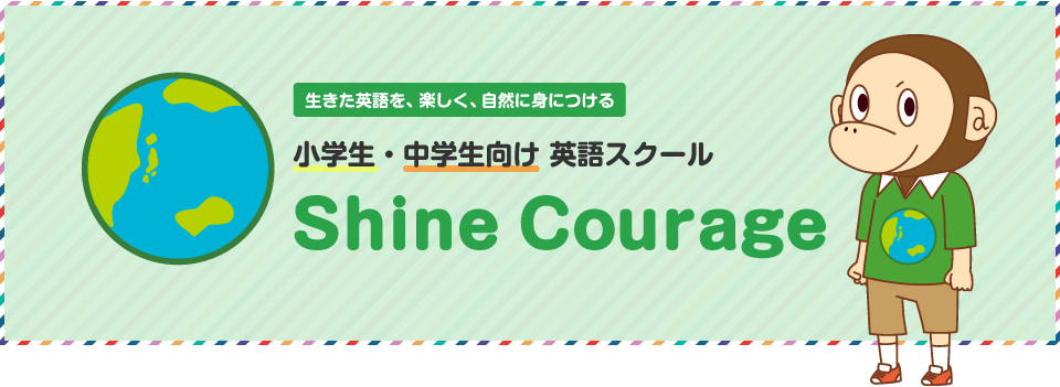 生きた英語を、楽しく、自然に身につける 小学生・中学生向け 英語スクール Shine Courage